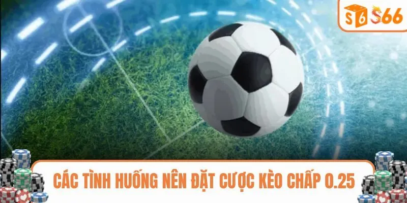 Các tình huống nên đặt cược kèo chấp 0.25