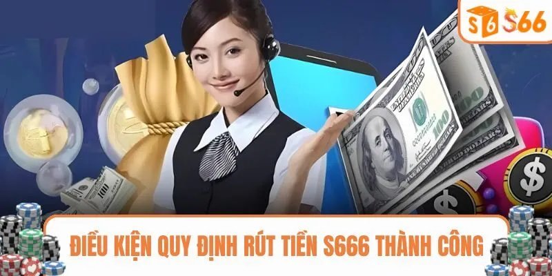 Điều kiện quy định rút tiền S666 thành công