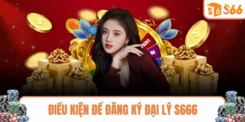 Những điều kiện cơ bản để hội viên trở thành đại lý S666