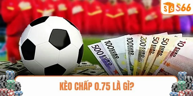 Giới thiệu về kèo chấp 0.75 trong bóng đá