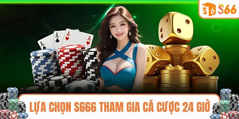 Lựa chọn S666 tham gia cá cược 24 giờ