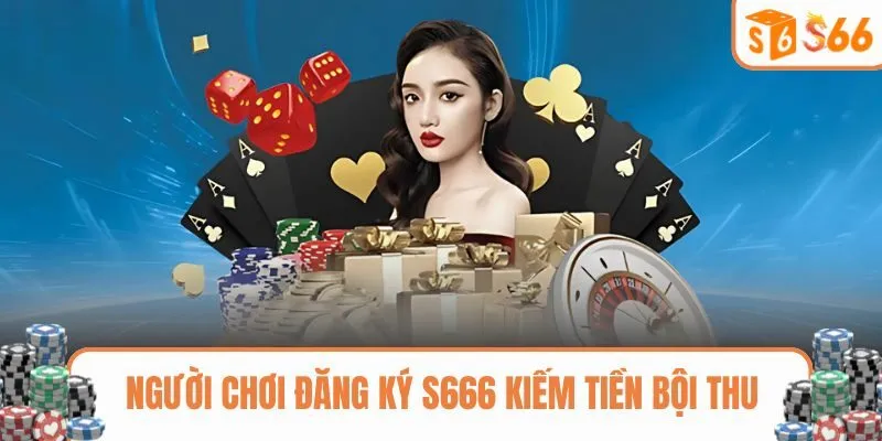Người chơi đăng ký S666 kiếm tiền bội thu